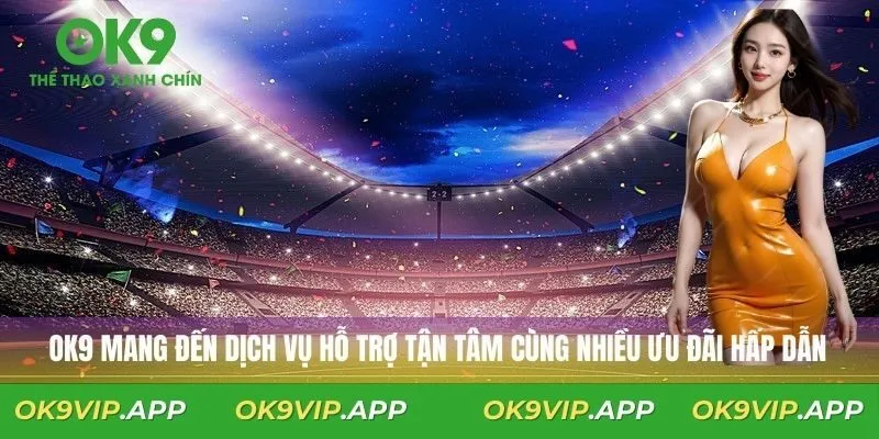 Ưu đãi đặc biệt và dịch vụ hỗ trợ chất lượng từ OK9
