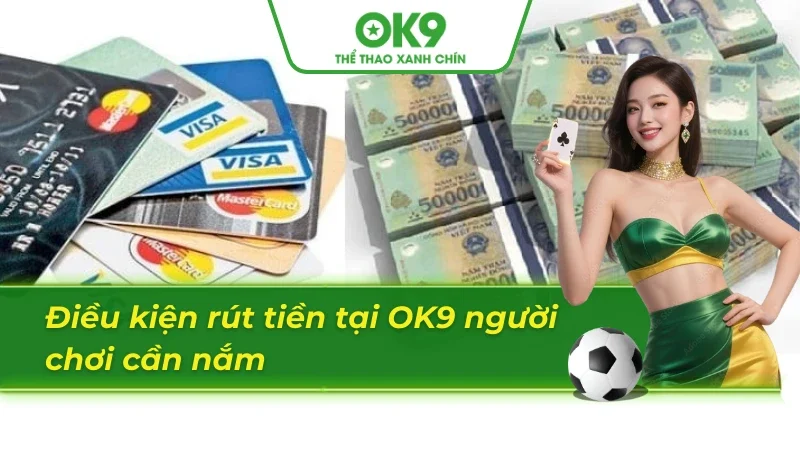 Điều kiện rút tiền OK9 hội viên cần nắm