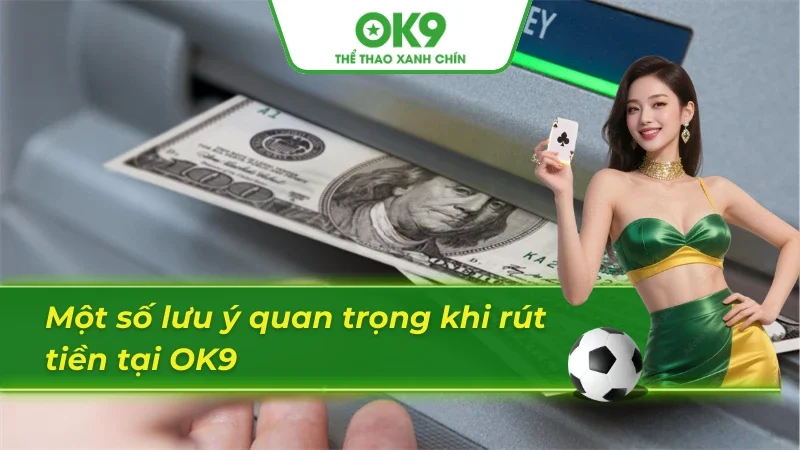 Một số lưu ý quan trọng khi thực hiện rút tiền OK9